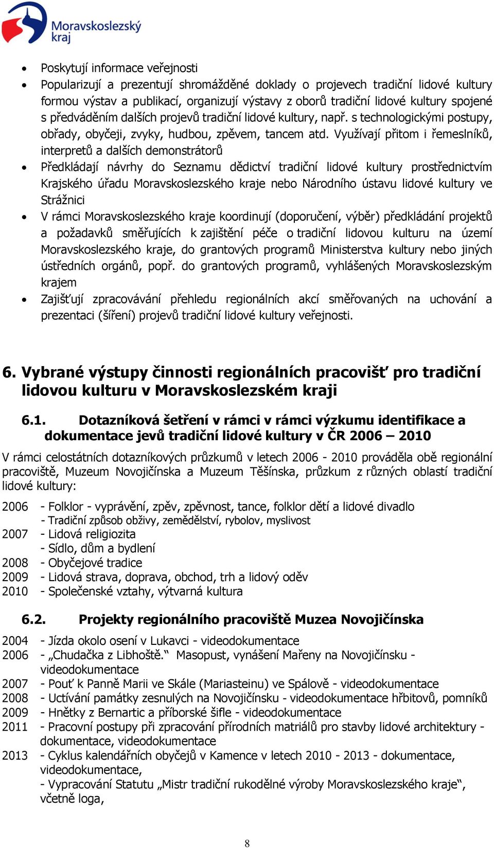 Využívají přitom i řemeslníků, interpretů a dalších demonstrátorů Předkládají návrhy do Seznamu dědictví tradiční lidové kultury prostřednictvím Krajského úřadu Moravskoslezského kraje nebo Národního