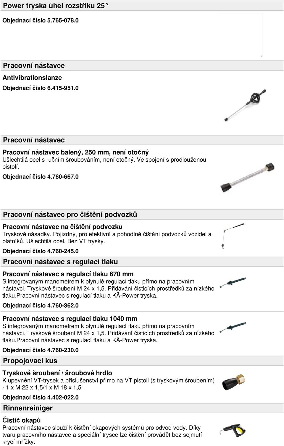 0 Pracovní nástavec pro čištění podvozků Pracovní nástavec na čištění podvozků Tryskové násadky. Pojízdný, pro efektivní a pohodlné čištění podvozků vozidel a blatníků. Ušlechtilá ocel. Bez VT trysky.