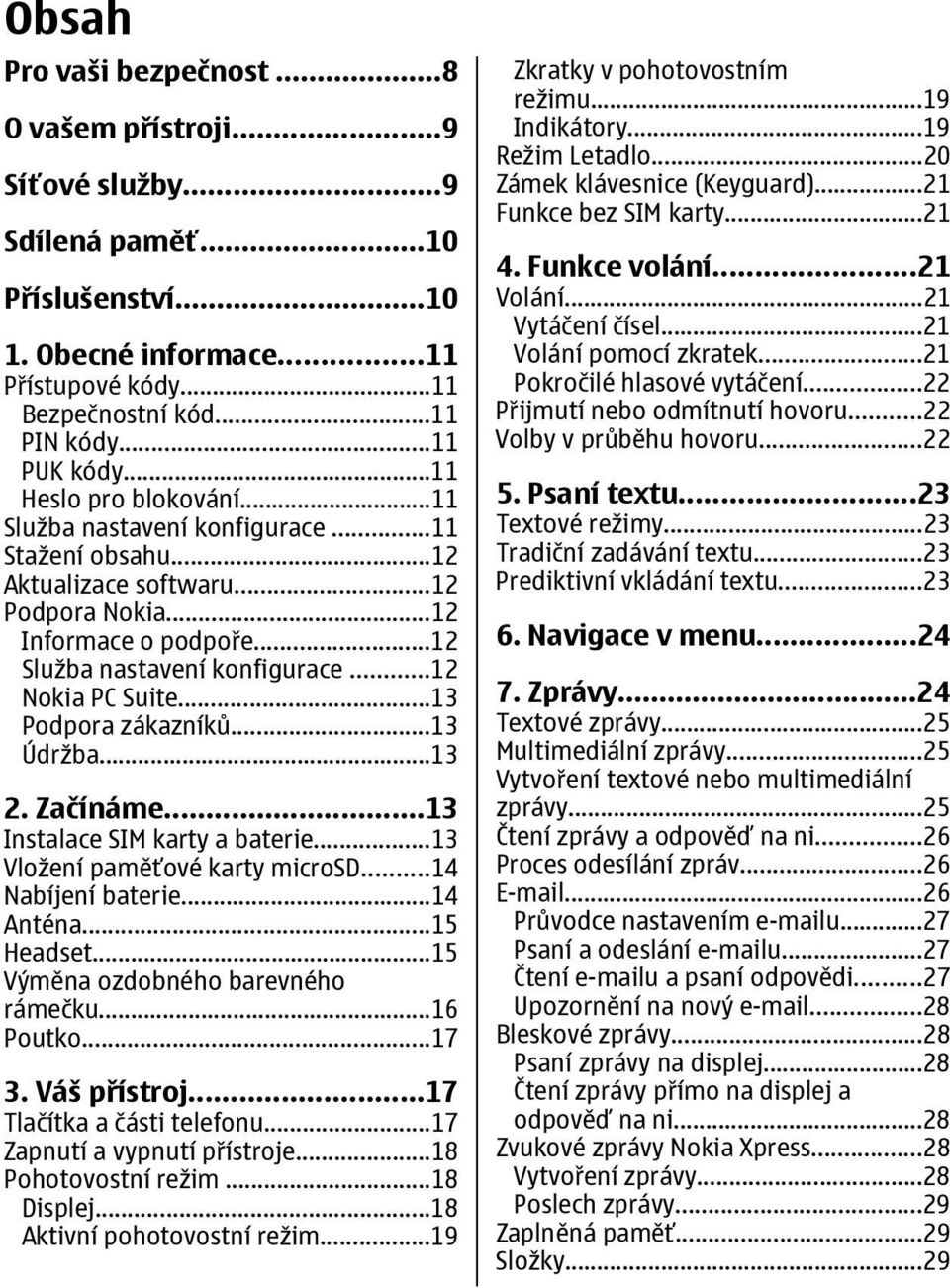 ..12 Nokia PC Suite...13 Podpora zákazníků...13 Údržba...13 2. Začínáme...13 Instalace SIM karty a baterie...13 Vložení paměťové karty microsd...14 Nabíjení baterie...14 Anténa...15 Headset.