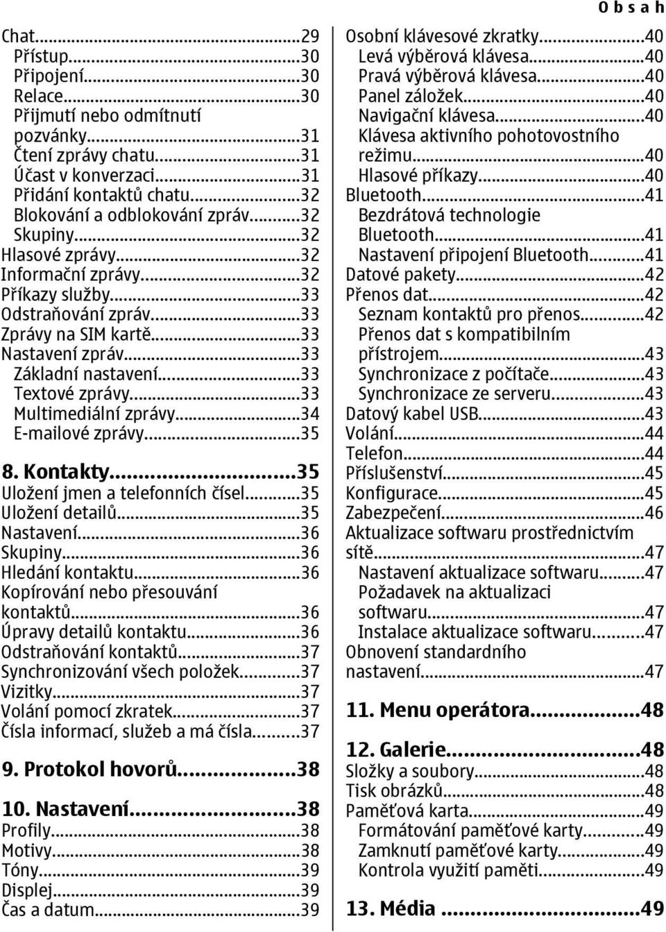 ..33 Multimediální zprávy...34 E-mailové zprávy...35 8. Kontakty...35 Uložení jmen a telefonních čísel...35 Uložení detailů...35 Nastavení...36 Skupiny...36 Hledání kontaktu.