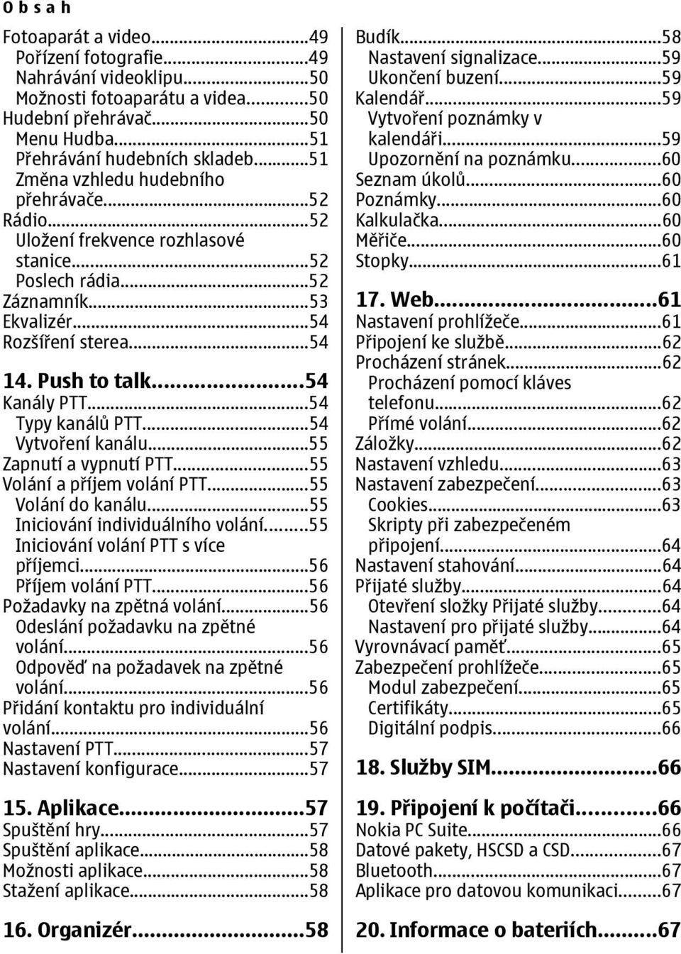 ..54 Typy kanálů PTT...54 Vytvoření kanálu...55 Zapnutí a vypnutí PTT...55 Volání a příjem volání PTT...55 Volání do kanálu...55 Iniciování individuálního volání.