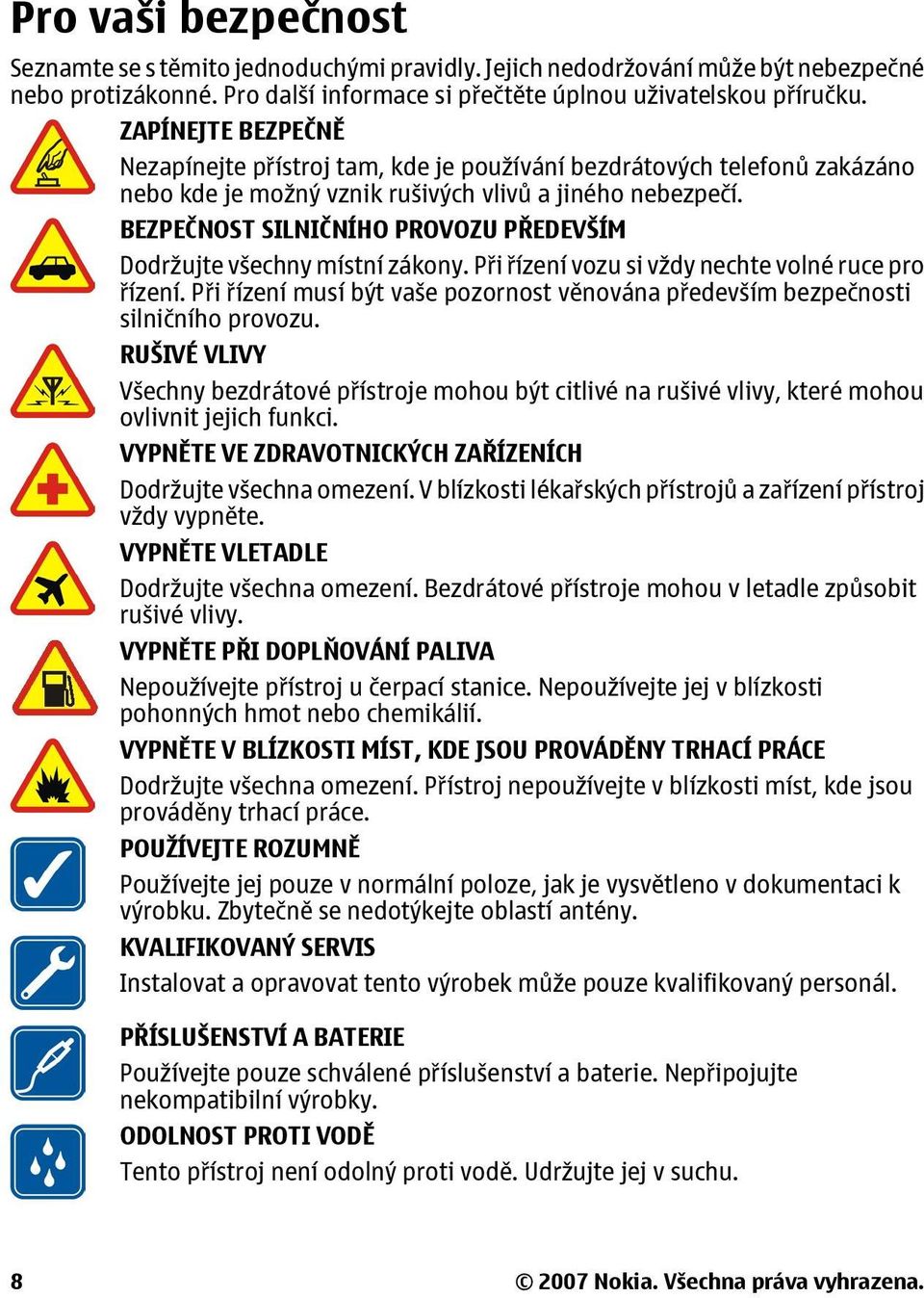 BEZPEČNOST SILNIČNÍHO PROVOZU PŘEDEVŠÍM Dodržujte všechny místní zákony. Při řízení vozu si vždy nechte volné ruce pro řízení.