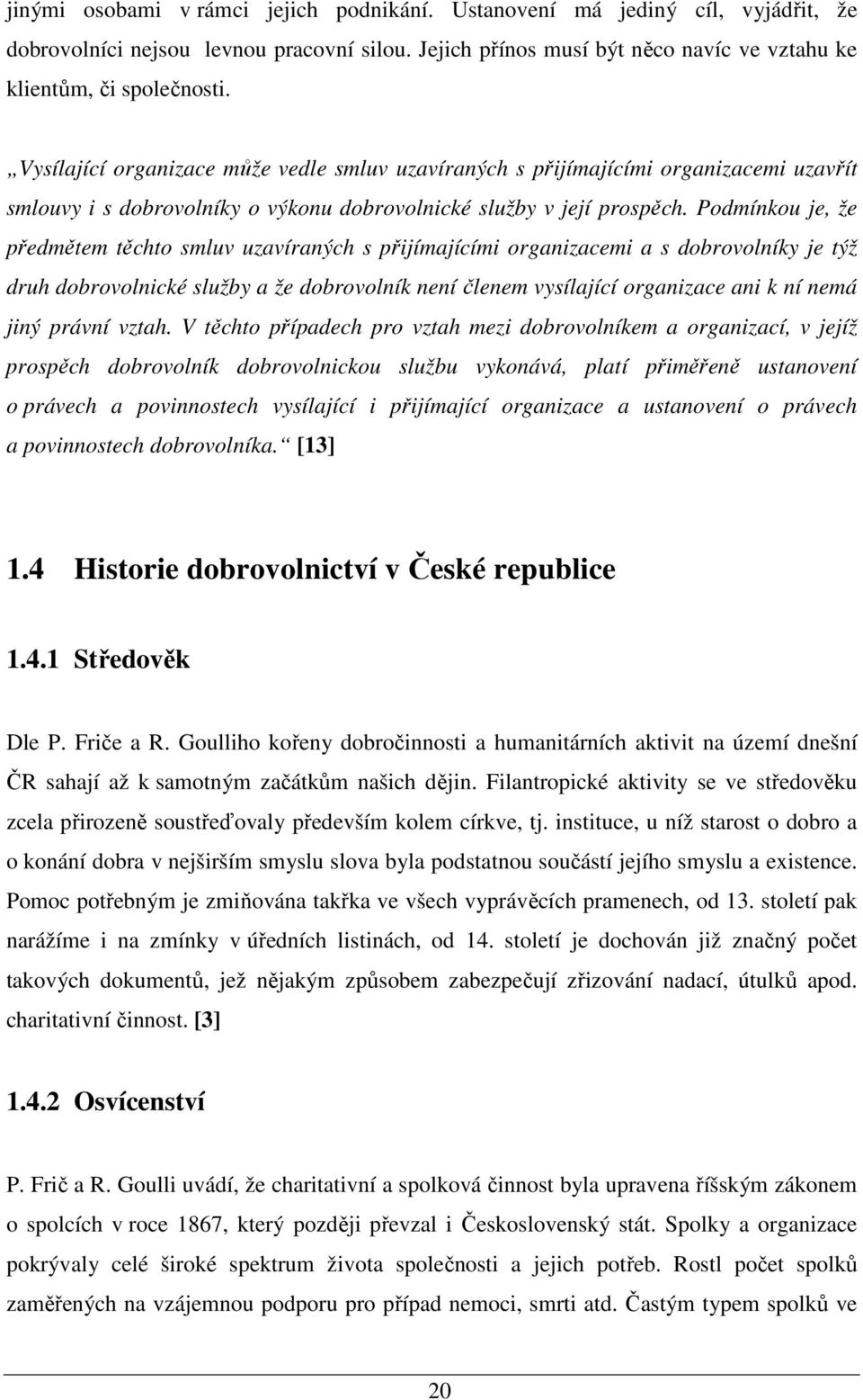 Podmínkou je, že předmětem těchto smluv uzavíraných s přijímajícími organizacemi a s dobrovolníky je týž druh dobrovolnické služby a že dobrovolník není členem vysílající organizace ani k ní nemá