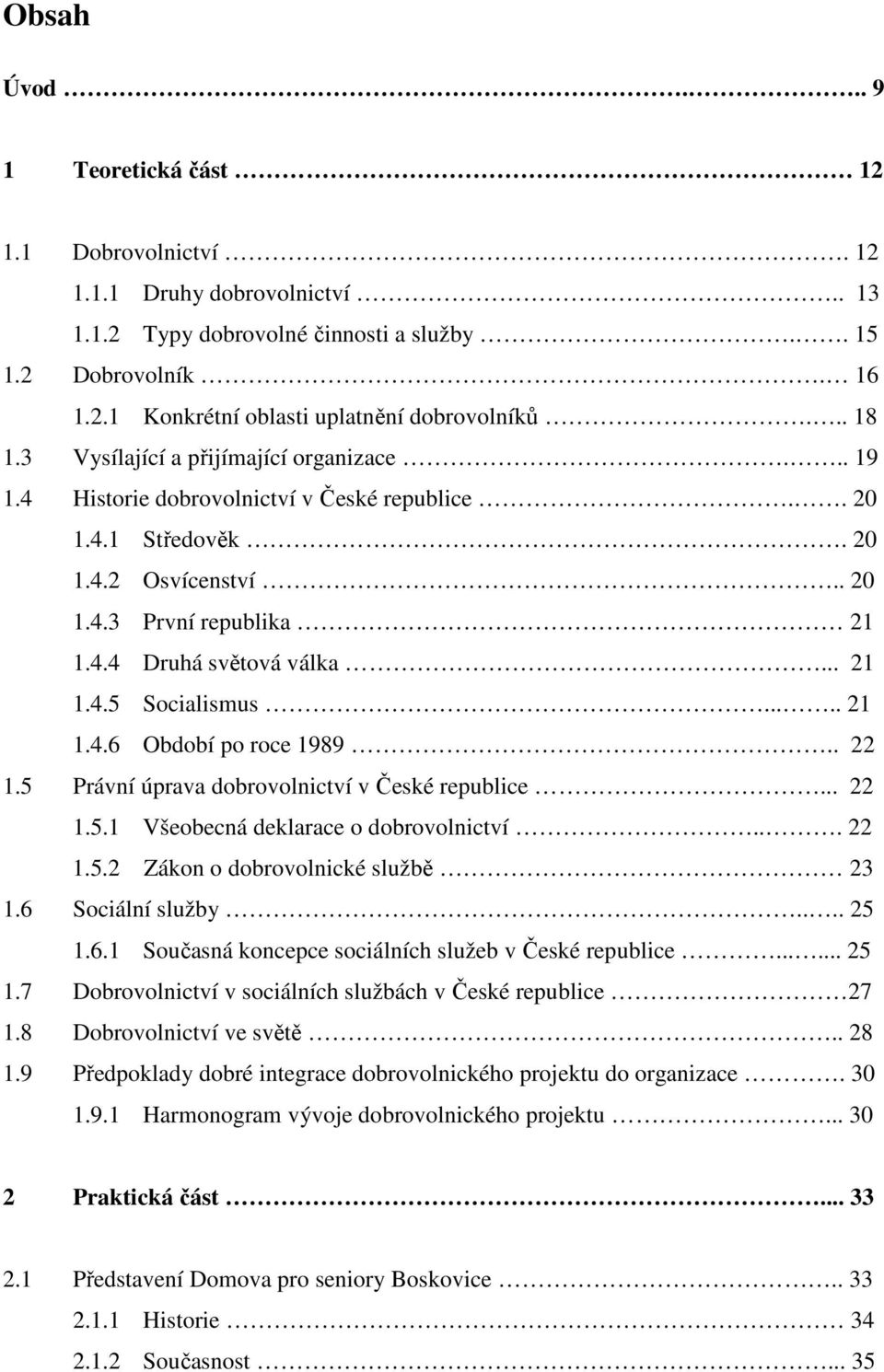 .. 21 1.4.5 Socialismus..... 21 1.4.6 Období po roce 1989.. 22 1.5 Právní úprava dobrovolnictví v České republice... 22 1.5.1 Všeobecná deklarace o dobrovolnictví... 22 1.5.2 Zákon o dobrovolnické službě 23 1.