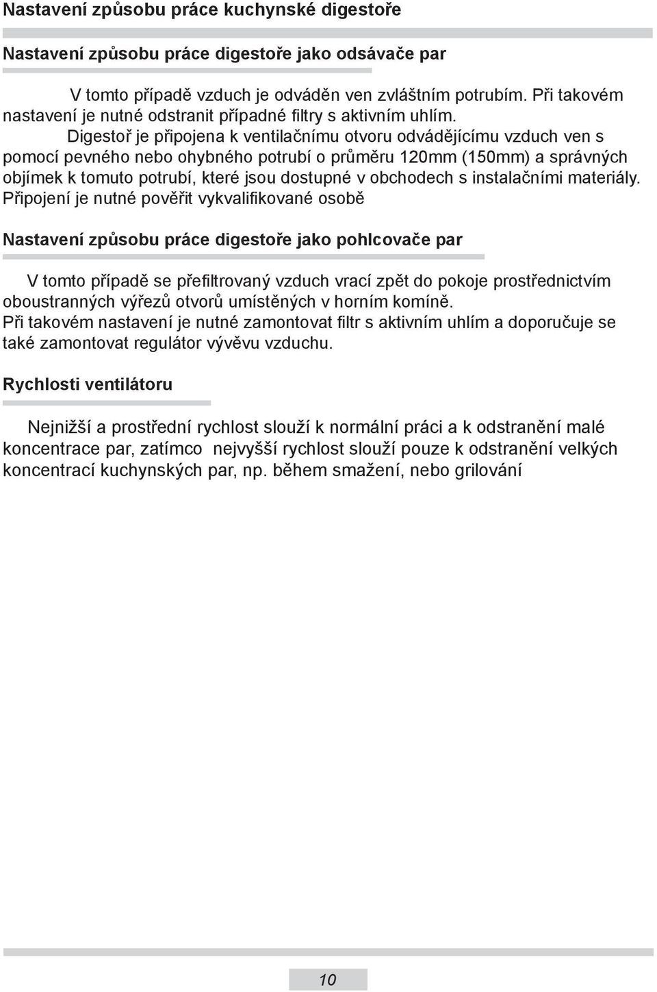 Digestoř je připojena k ventilačnímu otvoru odvádějícímu vzduch ven s pomocí pevného nebo ohybného potrubí o průměru 120mm (150mm) a správných objímek k tomuto potrubí, které jsou dostupné v