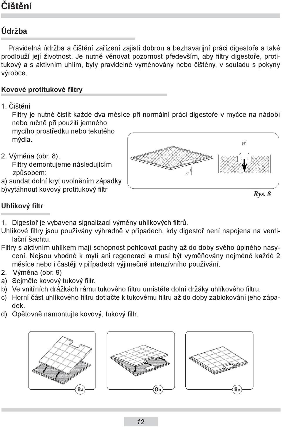 Čištění Filtry je nutné čistit každé dva měsíce při normální práci digestoře v myčce na nádobí nebo ručně při použití jemného mycího prostředku nebo tekutého mýdla. 2. Výměna (obr. 8).