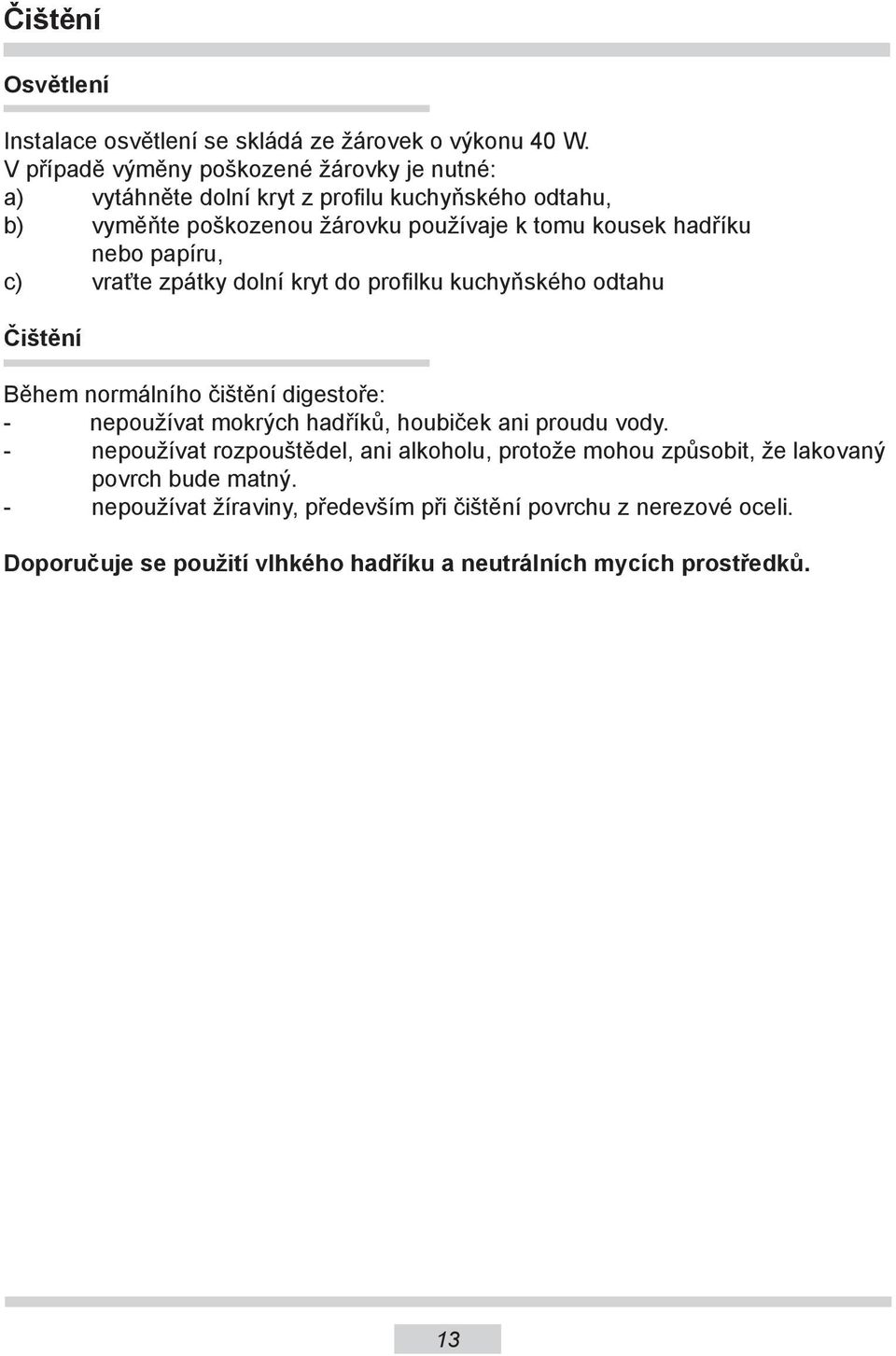 nebo papíru, c) vraťte zpátky dolní kryt do profilku kuchyňského odtahu Čištění Během normálního čištění digestoře: - nepoužívat mokrých hadříků, houbiček ani