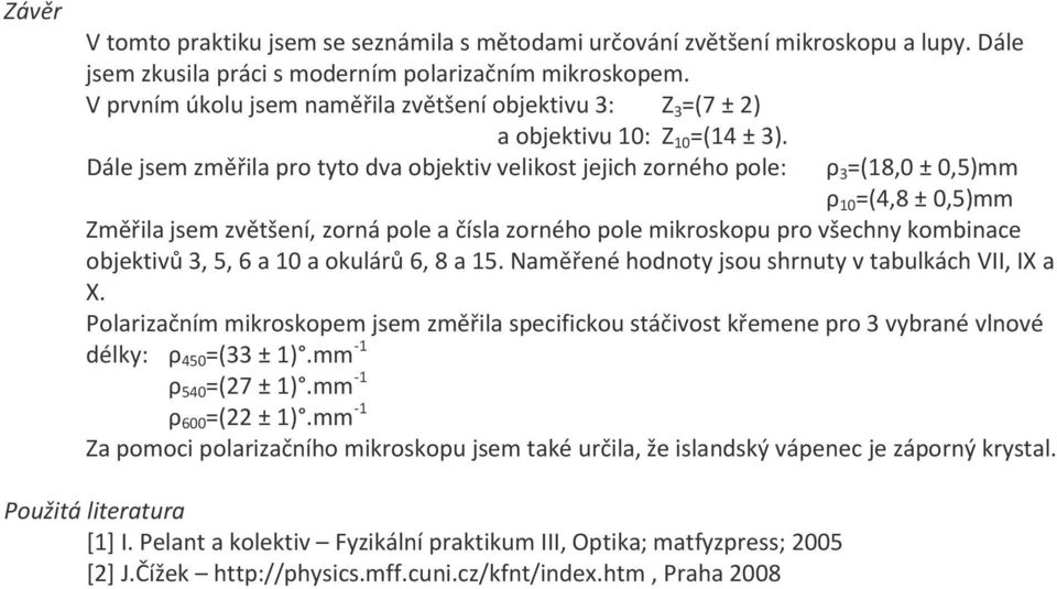 Dále jsem změřila pro tyto dva velikost jejich zorného pole: ρ 3 =(18,0 ± 0,5)mm ρ 10 =(4,8 ± 0,5)mm Změřila jsem zvětšení, zorná pole a čísla zorného pole mikroskopu pro všechny kombinace ů 3, 5, 6