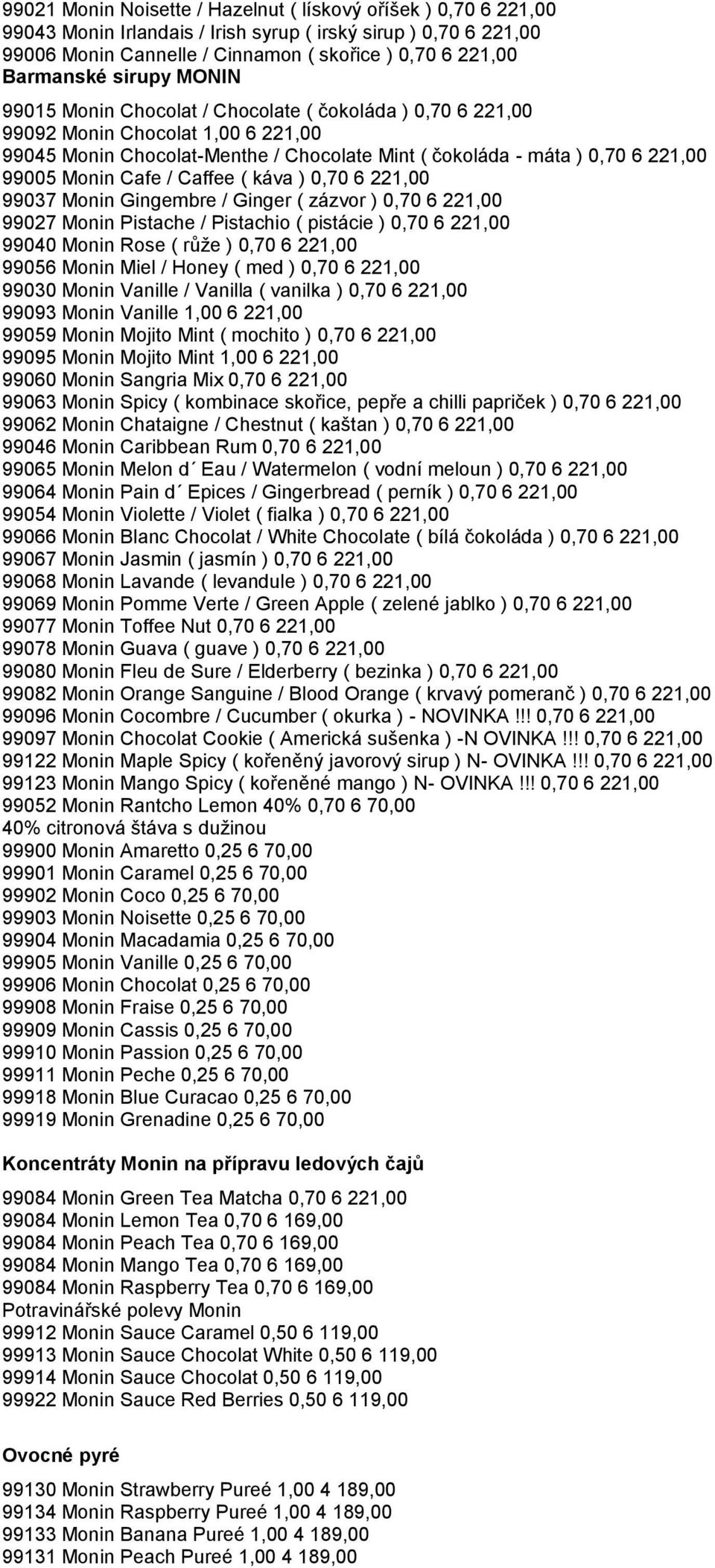 Cafe / Caffee ( káva ) 0,70 6 221,00 99037 Monin Gingembre / Ginger ( zázvor ) 0,70 6 221,00 99027 Monin Pistache / Pistachio ( pistácie ) 0,70 6 221,00 99040 Monin Rose ( růţe ) 0,70 6 221,00 99056