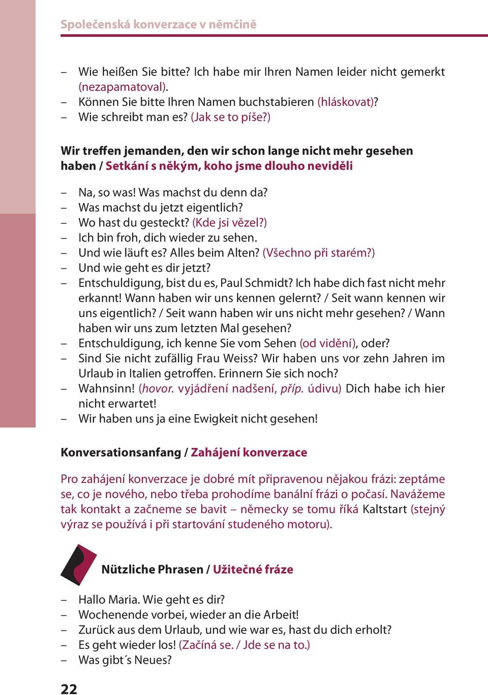 Wo hast du gesteckt? (Kde jsi vězel?) Ich bin froh, dich wieder zu sehen. Und wie läuft es? Alles beim Alten? (Všechno při starém?) Und wie geht es dir jetzt? Entschuldigung, bist du es, Paul Schmidt?