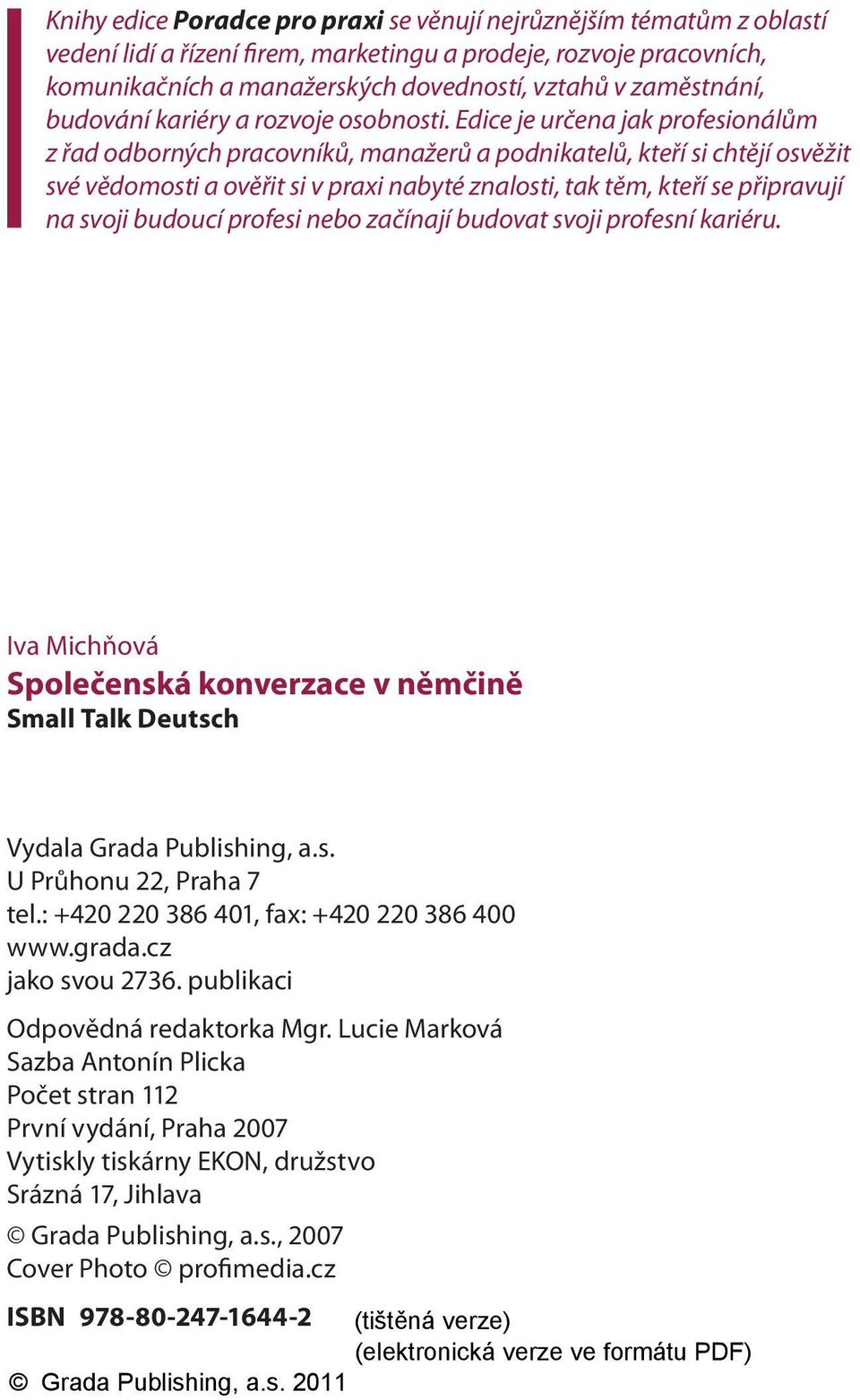 Edice je určena jak profesionálům z řad odborných pracovníků, manažerů a podnikatelů, kteří si chtějí osvěžit své vědomosti a ověřit si v praxi nabyté znalosti, tak těm, kteří se připravují na svoji