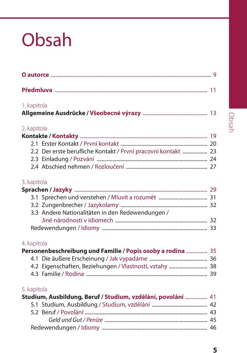 1 Sprechen und verstehen / Mluvit a rozumět... 31 3.2 Zungenbrecher / Jazykolamy... 32 3.3 Andere Nationalitäten in den Redewendungen / Jiné národnosti v idiomech... 32 Redewendungen / Idiomy... 33 4.