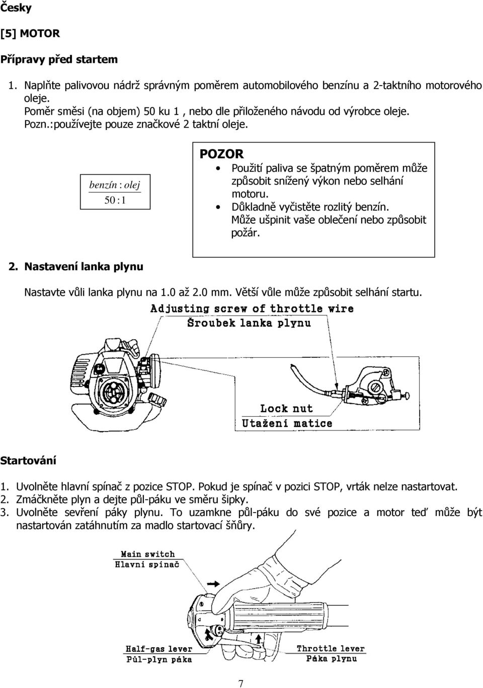 benzín : olej 50 :1 POZOR Použití paliva se špatným poměrem může způsobit snížený výkon nebo selhání motoru. Důkladně vyčistěte rozlitý benzín. Může ušpinit vaše oblečení nebo způsobit požár. 2.
