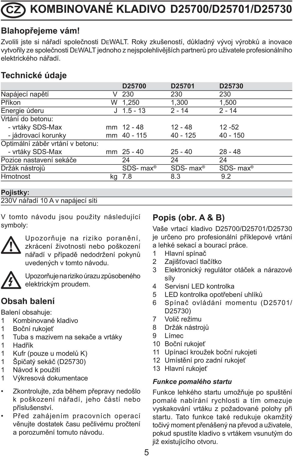 Technické údaje D25700 D25701 D25730 Napájecí napětí V 230 230 230 Příkon W 1,250 1,300 1,500 Energie úderu J 1.