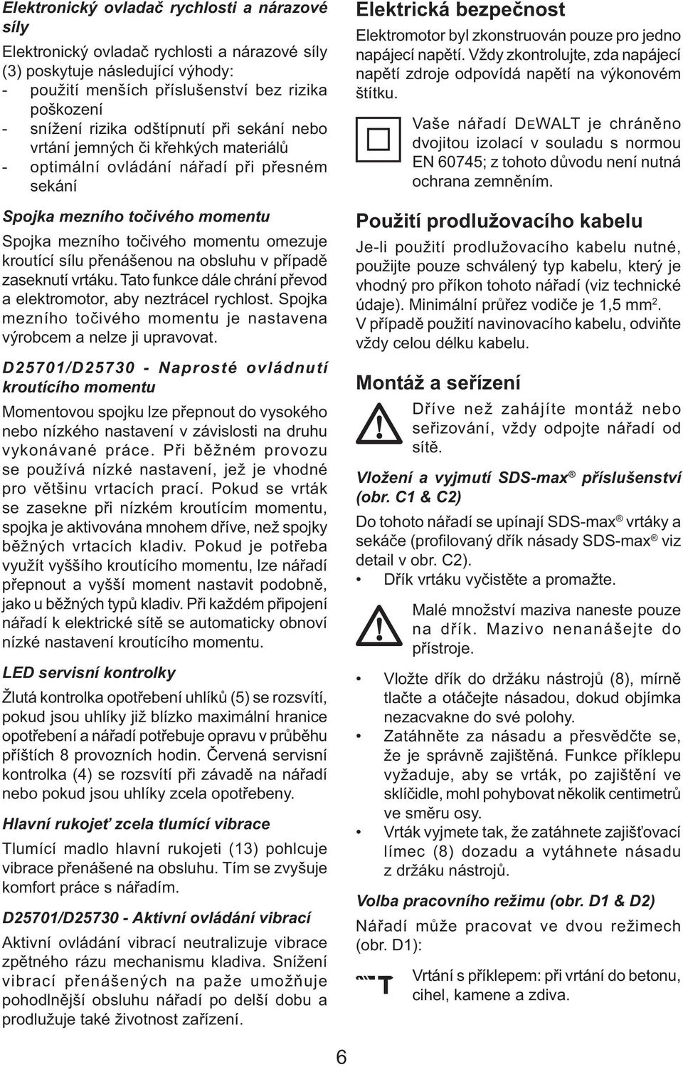 přenášenou na obsluhu v případě zaseknutí vrtáku. Tato funkce dále chrání převod a elektromotor, aby neztrácel rychlost. Spojka mezního točivého momentu je nastavena výrobcem a nelze ji upravovat.