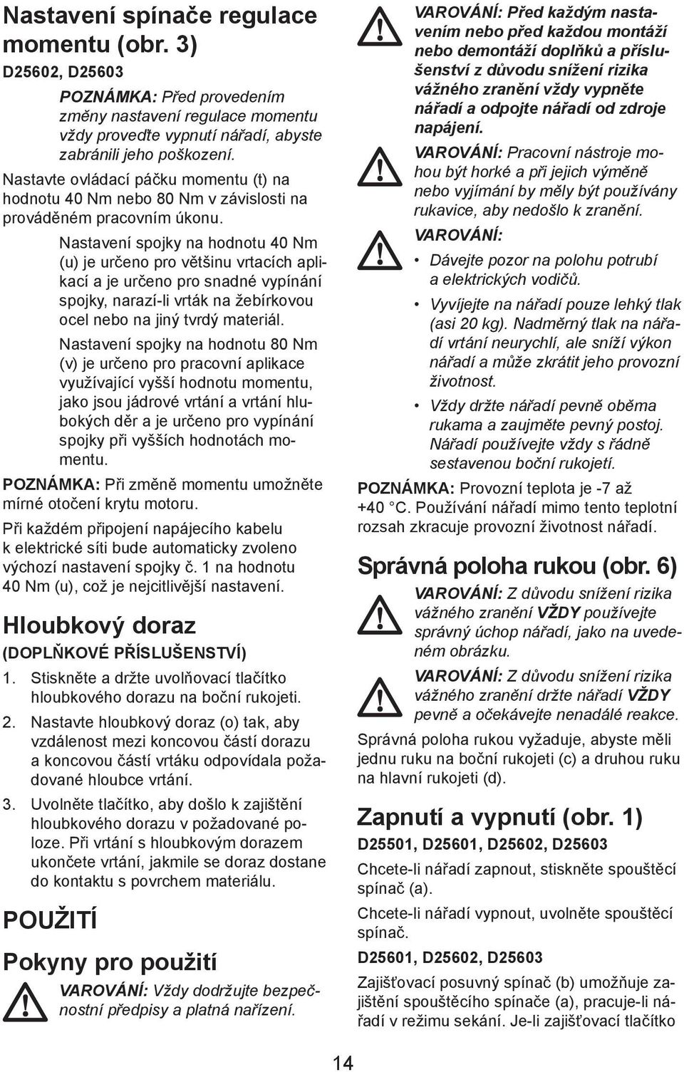 Nastavení spojky na hodnotu 40 Nm (u) je určeno pro většinu vrtacích aplikací a je určeno pro snadné vypínání spojky, narazí-li vrták na žebírkovou ocel nebo na jiný tvrdý materiál.