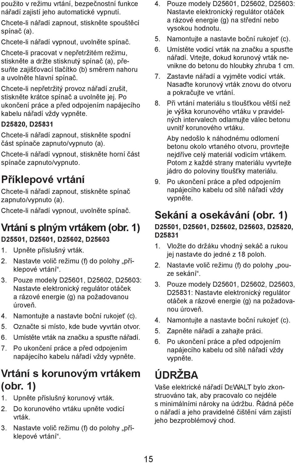 Chcete-li nepřetržitý provoz nářadí zrušit, stiskněte krátce spínač a uvolněte jej. Po ukončení práce a před odpojením napájecího kabelu nářadí vždy vypněte.