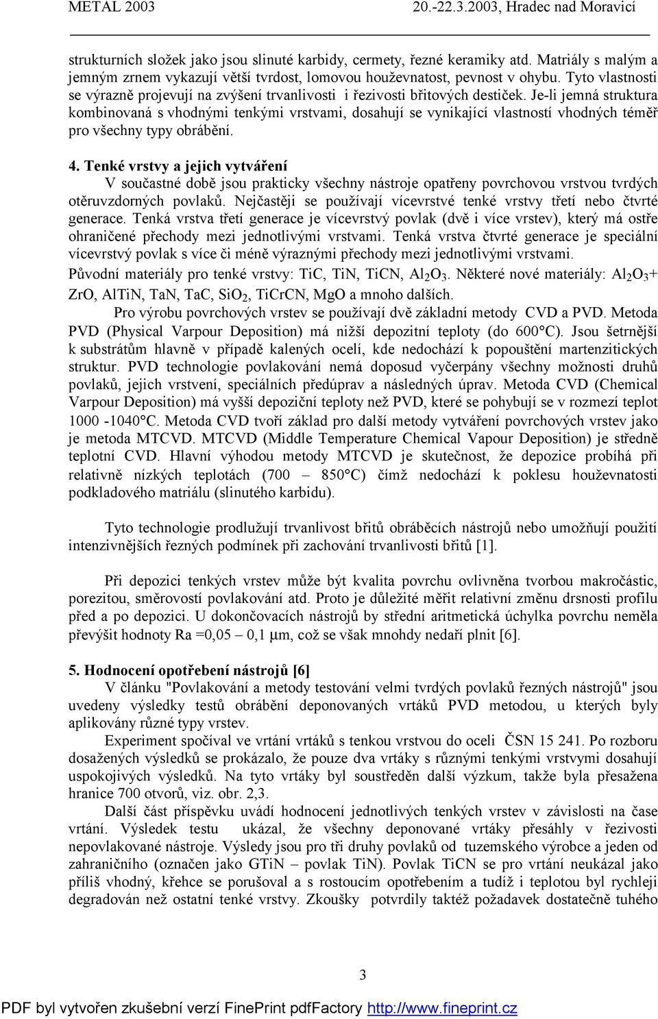 Je-li jemná struktura kombinovaná s vhodnými tenkými vrstvami, dosahují se vynikající vlastností vhodných téměř pro všechny typy obrábění. 4.