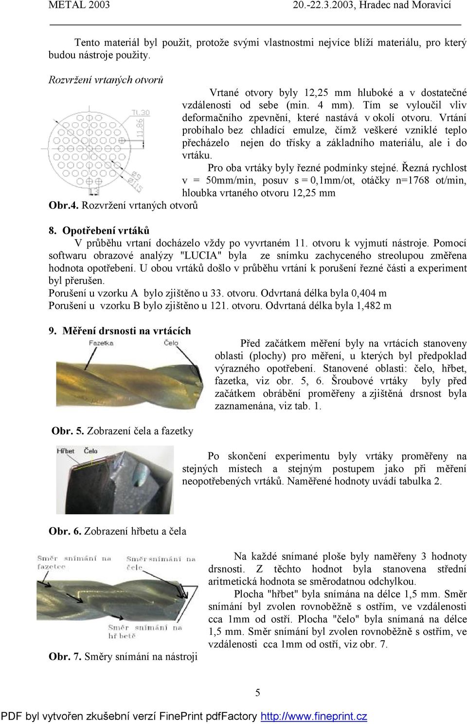 Vrtání probíhalo bez chladící emulze, čímž veškeré vzniklé teplo přecházelo nejen do třísky a základního materiálu, ale i do vrtáku. Pro oba vrtáky byly řezné podmínky stejné.