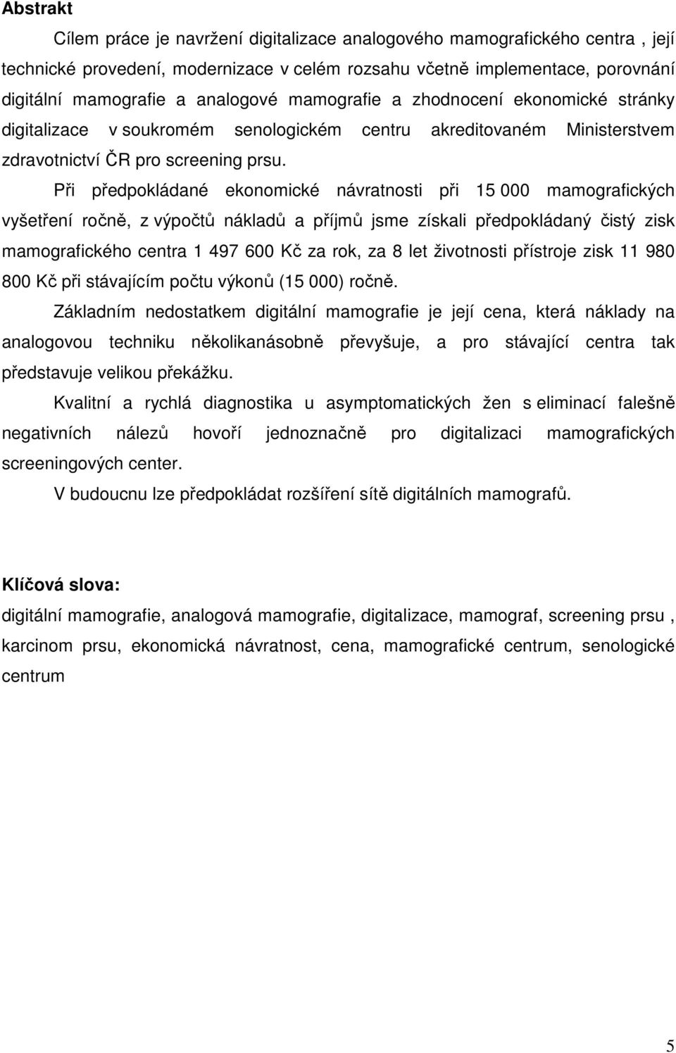 Při předpokládané ekonomické návratnosti při 15 000 mamografických vyšetření ročně, z výpočtů nákladů a příjmů jsme získali předpokládaný čistý zisk mamografického centra 1 497 600 Kč za rok, za 8