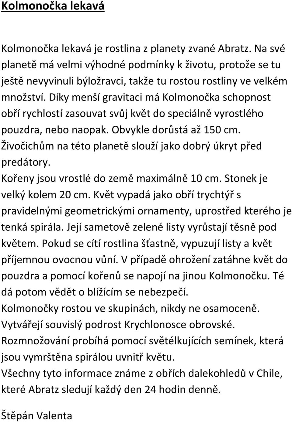 Díky menší gravitaci má Kolmonočka schopnost obří rychlostí zasouvat svůj květ do speciálně vyrostlého pouzdra, nebo naopak. Obvykle dorůstá až 150 cm.