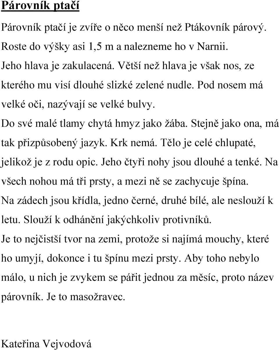 Stejně jako ona, má tak přizpůsobený jazyk. Krk nemá. Tělo je celé chlupaté, jelikož je z rodu opic. Jeho čtyři nohy jsou dlouhé a tenké. Na všech nohou má tři prsty, a mezi ně se zachycuje špína.