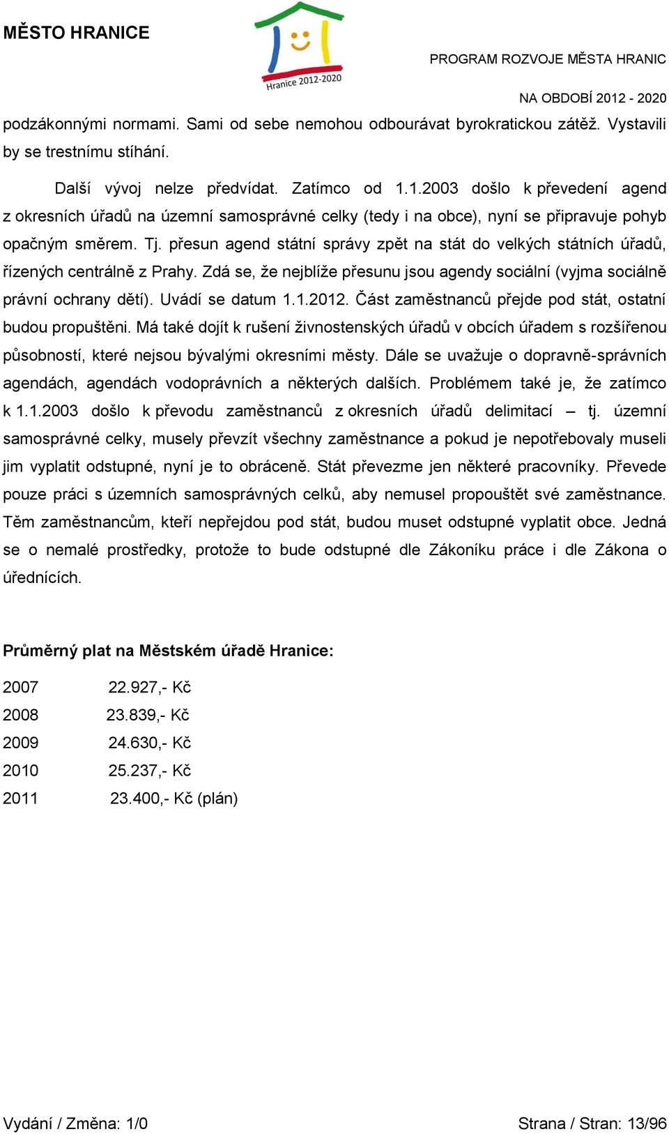 přesun agend státní správy zpět na stát do velkých státních úřadů, řízených centrálně z Prahy. Zdá se, že nejblíže přesunu jsou agendy sociální (vyjma sociálně právní ochrany dětí). Uvádí se datum 1.