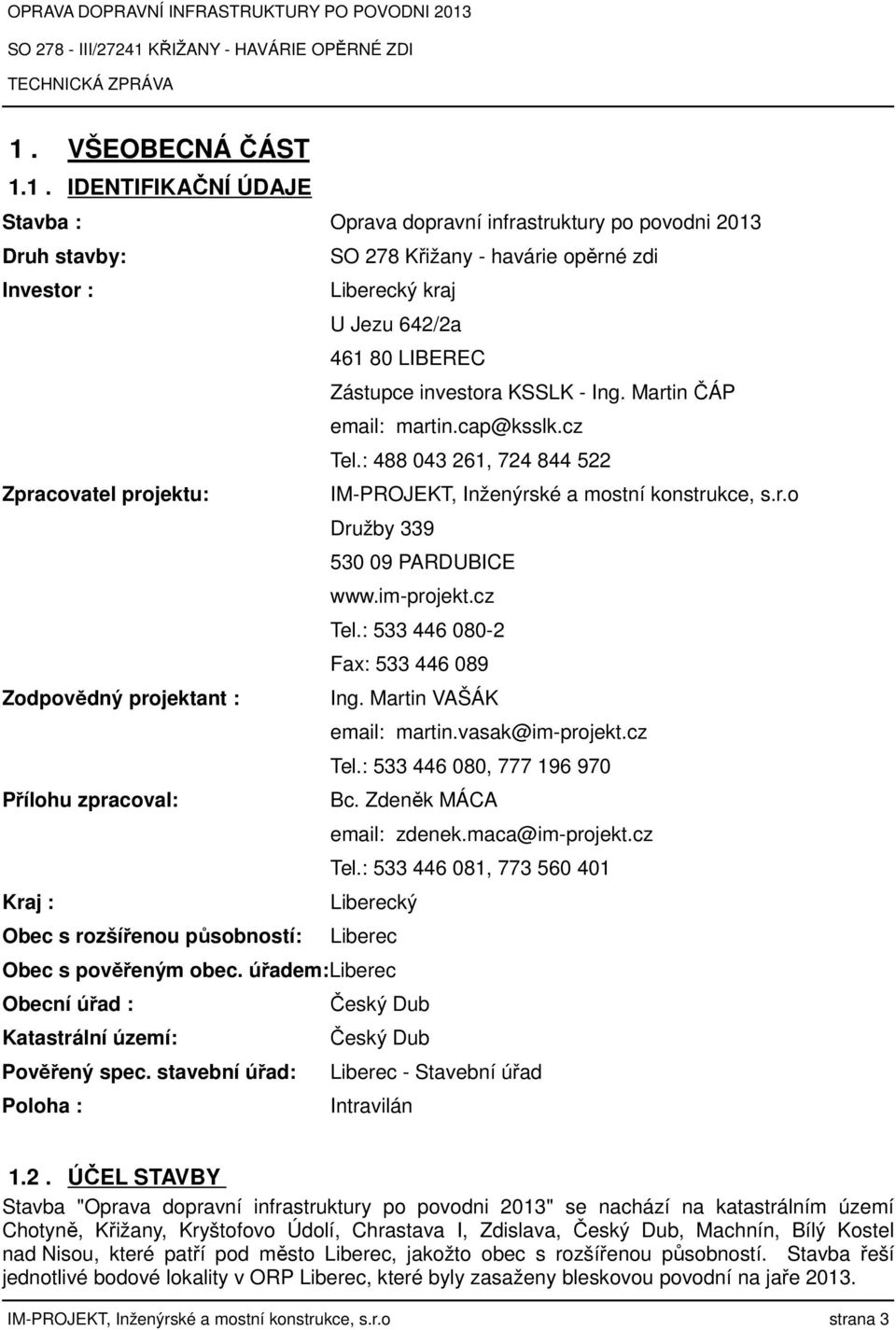 im-projekt.cz Tel.: 533 446 080-2 Fax: 533 446 089 Zodpovědný projektant : Ing. Martin VAŠÁK email: martin.vasak@im-projekt.cz Tel.: 533 446 080, 777 196 970 Přílohu zpracoval: Bc.