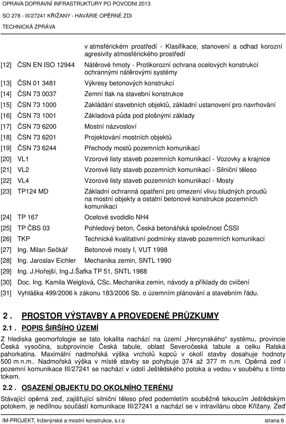 [16] ČSN 73 1001 Základová půda pod plošnými základy [17] ČSN 73 6200 Mostní názvosloví [18] ČSN 73 6201 Projektování mostních objektů [19] ČSN 73 6244 Přechody mostů pozemních komunikací [20] VL1