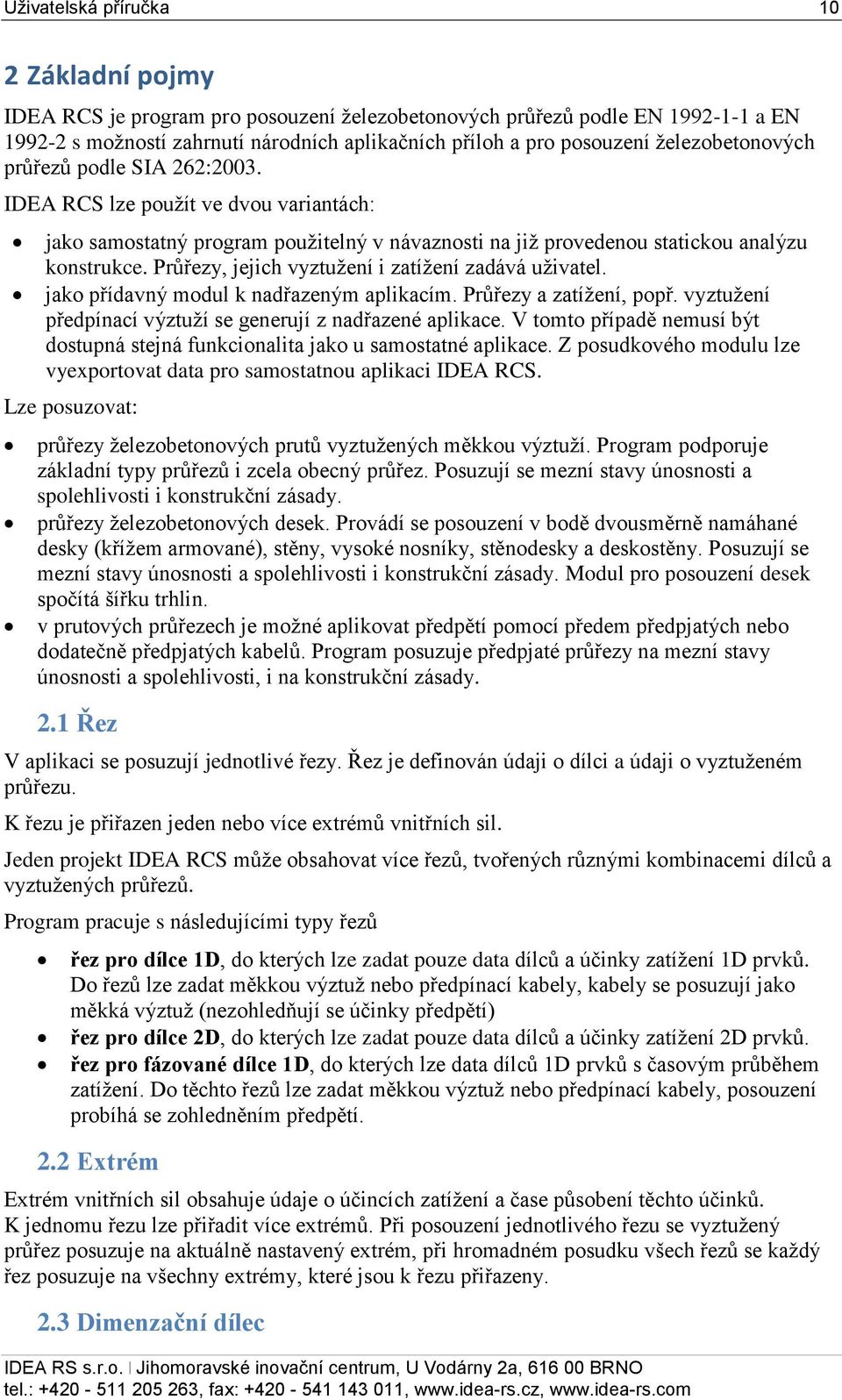 Průřezy, jejich vyztužení i zatížení zadává uživatel. jako přídavný modul k nadřazeným aplikacím. Průřezy a zatížení, popř. vyztužení předpínací výztuží se generují z nadřazené aplikace.