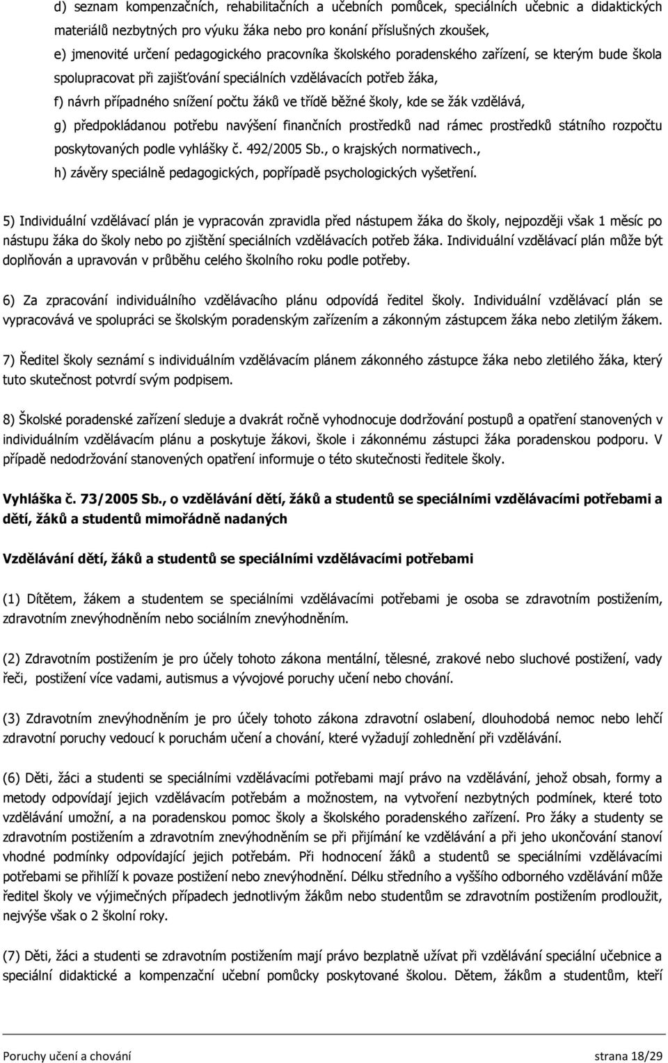 běžné školy, kde se žák vzdělává, g) předpokládanou potřebu navýšení finančních prostředků nad rámec prostředků státního rozpočtu poskytovaných podle vyhlášky č. 492/2005 Sb., o krajských normativech.