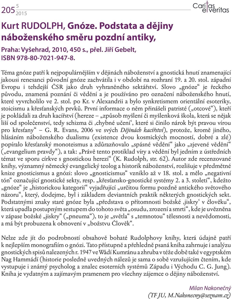 západní Evropu i tehdejší ČSR jako druh vyhraněného sektářství. Slovo gnóze je řeckého původu, znamená poznání či vědění a je používáno pro označení náboženského hnutí, které vyvrcholilo ve 2. stol.