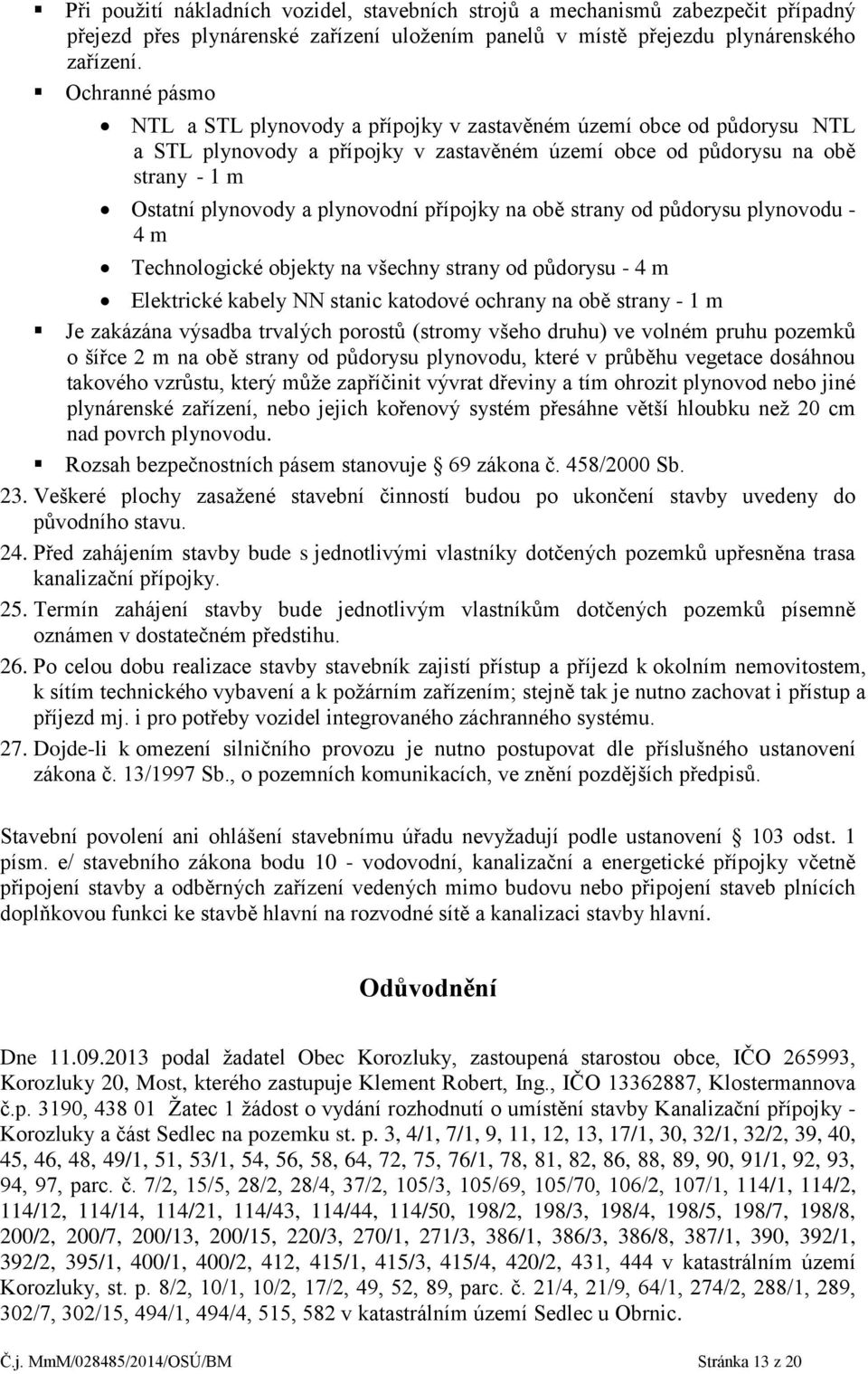 přípojky na obě strany od půdorysu plynovodu - 4 m Technologické objekty na všechny strany od půdorysu - 4 m Elektrické kabely NN stanic katodové ochrany na obě strany - 1 m Je zakázána výsadba