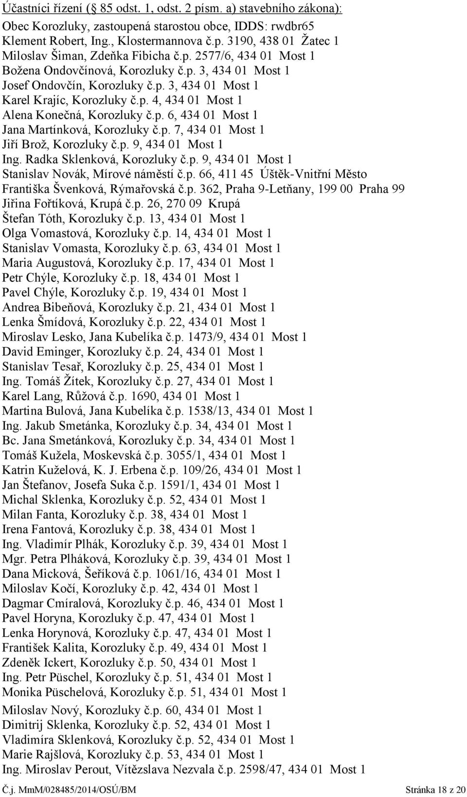 p. 7, 434 01 Most 1 Jiří Brož, Korozluky č.p. 9, 434 01 Most 1 Ing. Radka Sklenková, Korozluky č.p. 9, 434 01 Most 1 Stanislav Novák, Mírové náměstí č.p. 66, 411 45 Úštěk-Vnitřní Město Františka Švenková, Rýmařovská č.