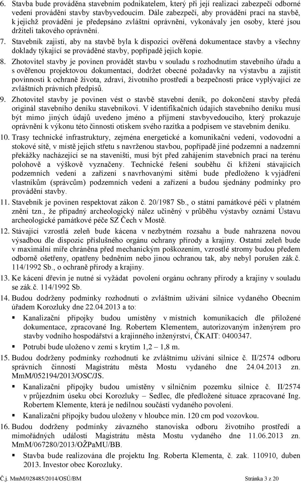 Stavebník zajistí, aby na stavbě byla k dispozici ověřená dokumentace stavby a všechny doklady týkající se prováděné stavby, popřípadě jejich kopie. 8.