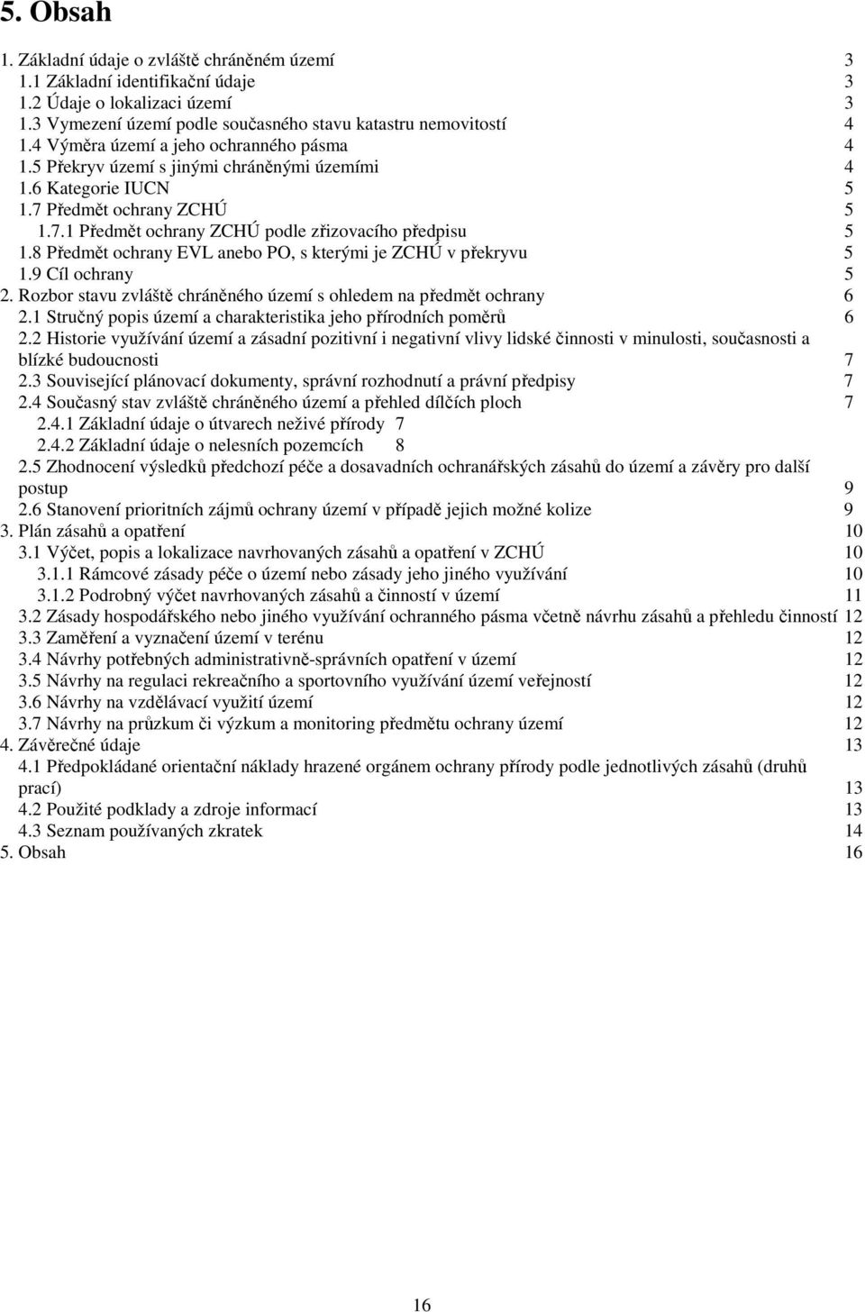 8 Předmět ochrany EVL anebo PO, s kterými je ZCHÚ v překryvu 5 1.9 Cíl ochrany 5 2. Rozbor stavu zvláště chráněného území s ohledem na předmět ochrany 6 2.