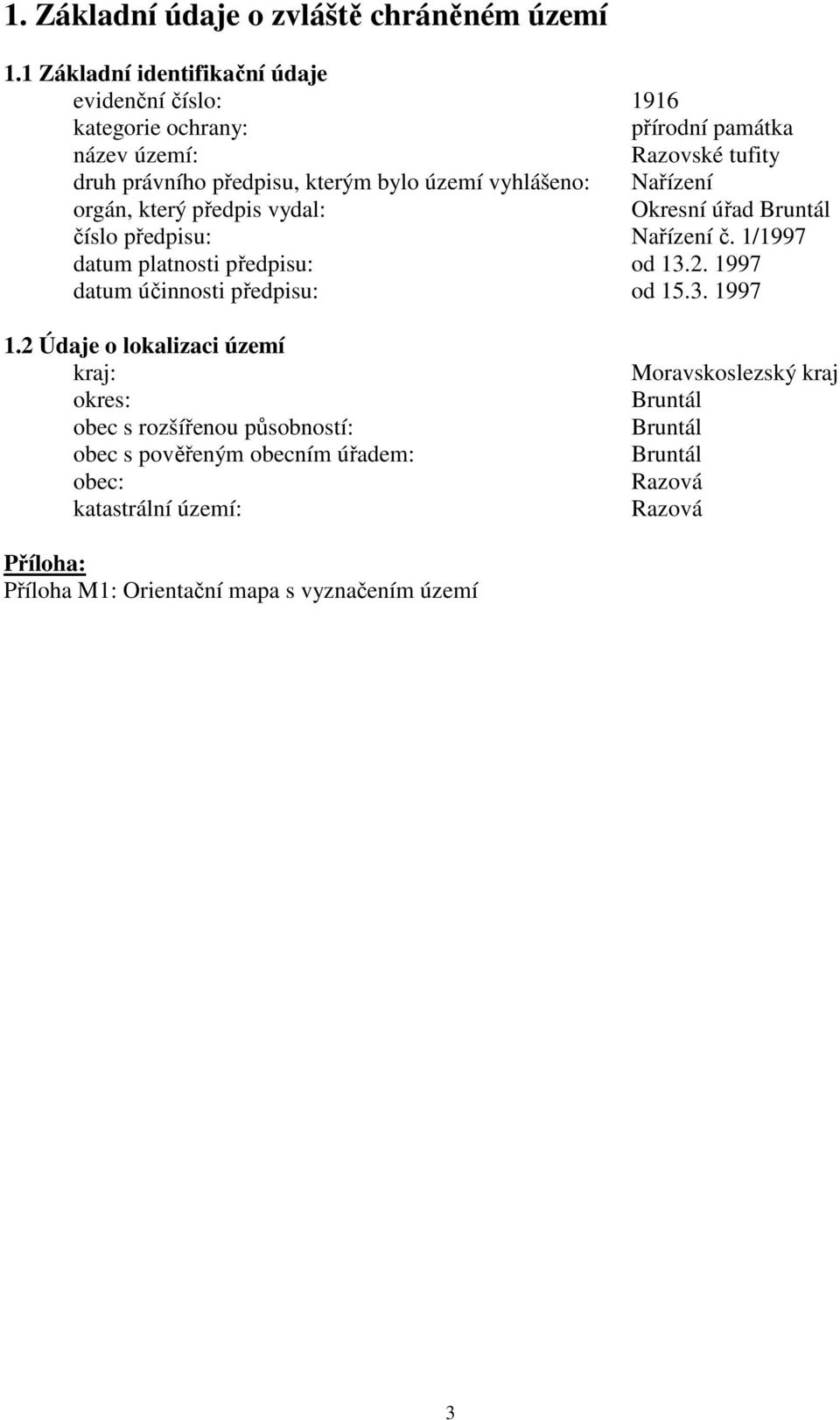 území vyhlášeno: Nařízení orgán, který předpis vydal: Okresní úřad Bruntál číslo předpisu: Nařízení č. 1/1997 datum platnosti předpisu: od 13.2.