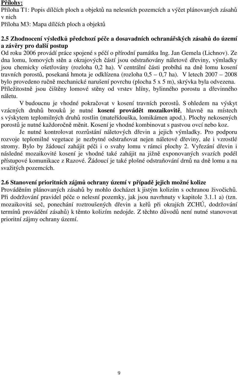 Ze dna lomu, lomových stěn a okrajových částí jsou odstraňovány náletové dřeviny, výmladky jsou chemicky ošetřovány (rozloha 0,2 ha).