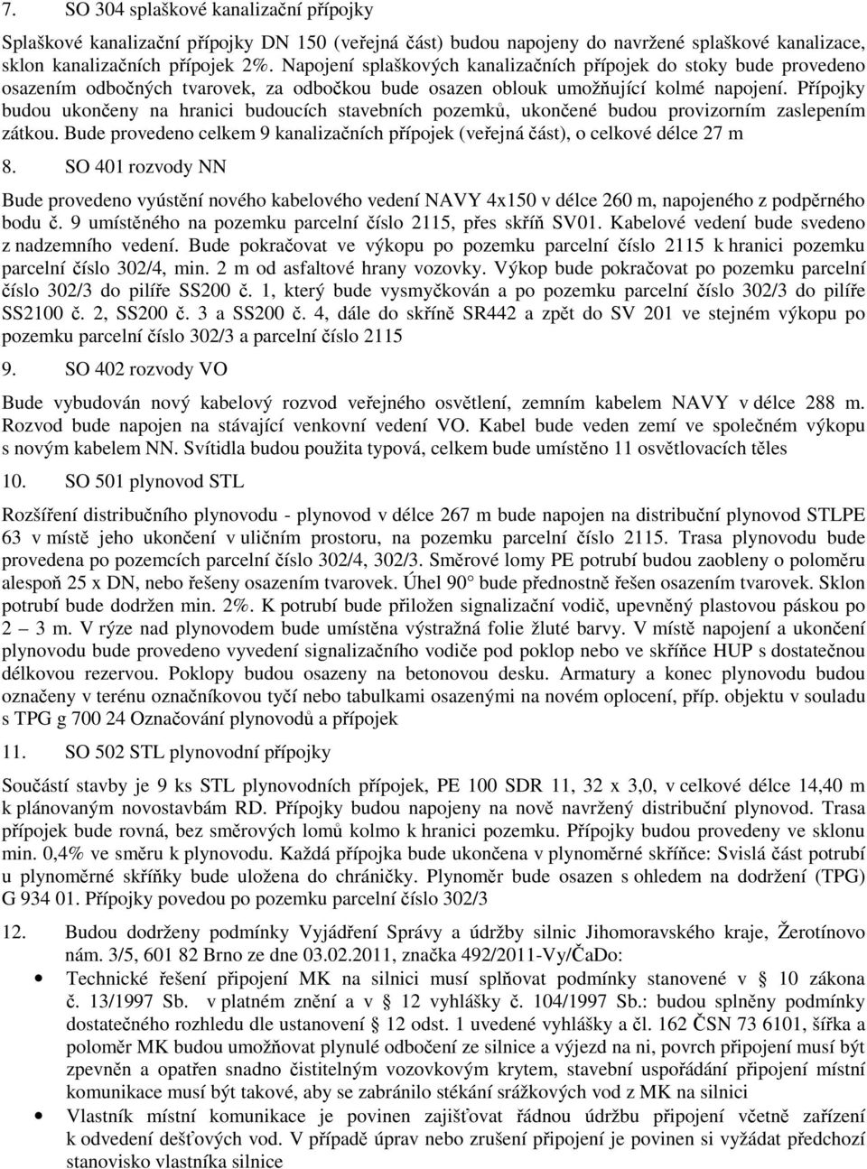 Přípojky budou ukončeny na hranici budoucích stavebních pozemků, ukončené budou provizorním zaslepením zátkou. Bude provedeno celkem 9 kanalizačních přípojek (veřejná část), o celkové délce 27 m 8.