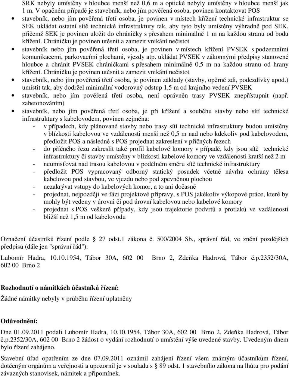 sítě technické infrastruktury tak, aby tyto byly umístěny výhradně pod SEK, přičemž SEK je povinen uložit do chráničky s přesahem minimálně 1 m na každou stranu od bodu křížení.