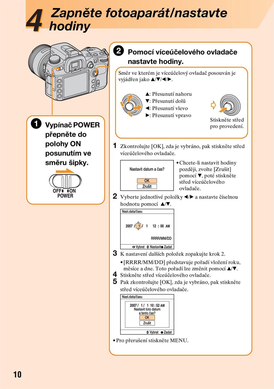 1 Zkontrolujte [OK], zda je vybráno, pak stiskněte střed víceúčelového ovladače. Chcete-li nastavit hodiny později, zvolte [Zrušit] pomocí V, poté stiskněte střed víceúčelového ovladače.