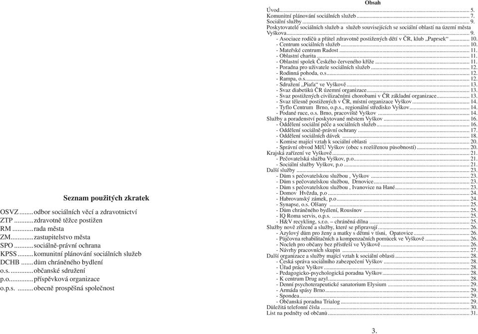 Komunitní plánování sociálních služeb... 7. Sociální služby... 9. Poskytovatelé sociálních služeb a služeb souvisejících se sociální oblastí na území města Vyškova... 9. - Asociace rodičů a přátel zdravotně postižených dětí v ČR, klub Paprsek.