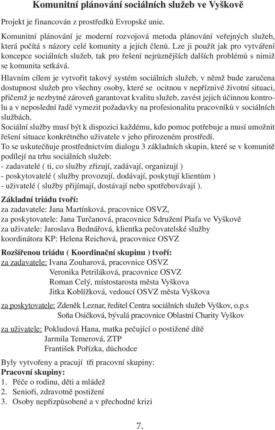 Lze ji použít jak pro vytváření koncepce sociálních služeb, tak pro řešení nejrůznějších dalších problémů s nimiž se komunita setkává.