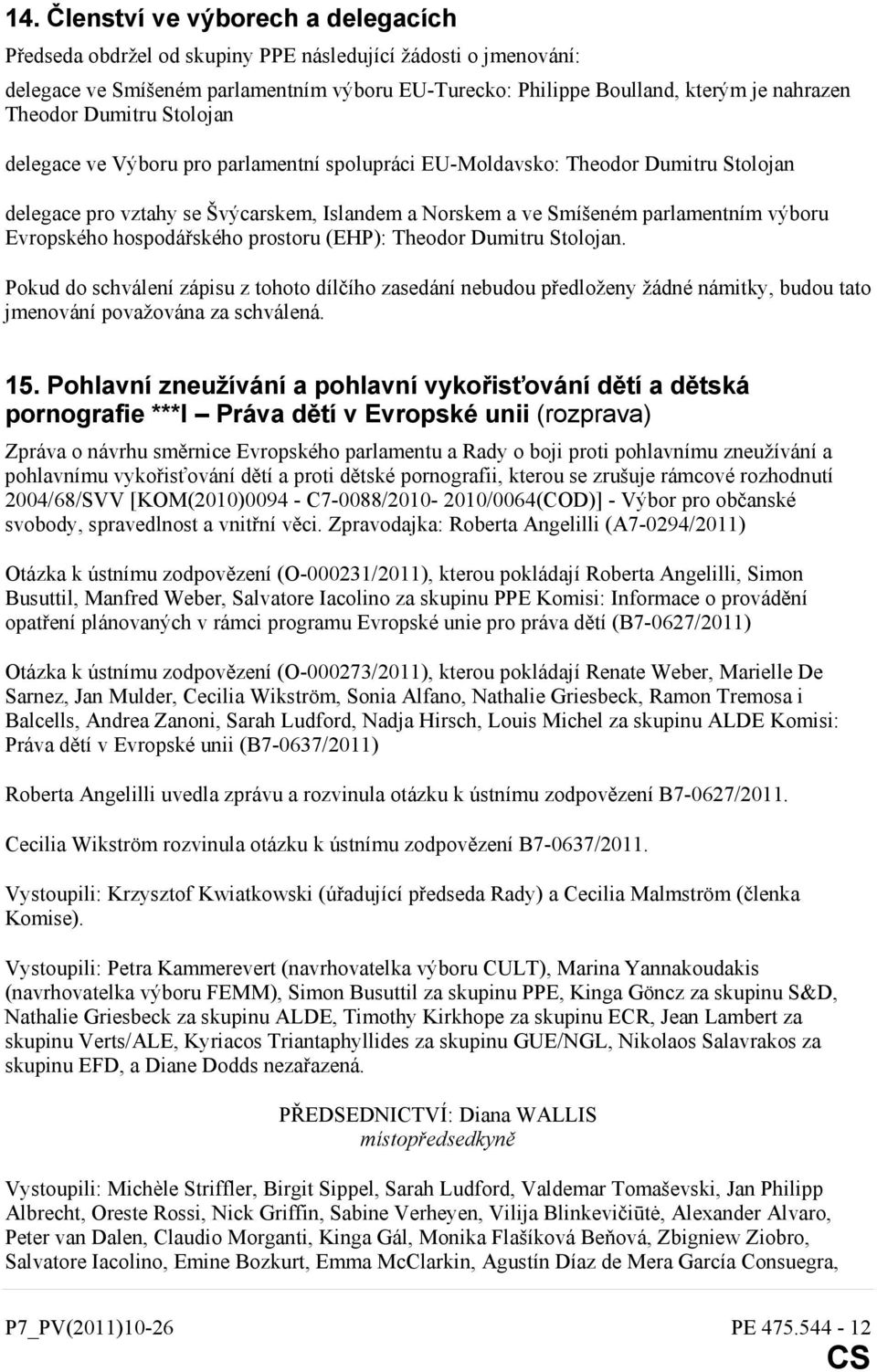 Evropského hospodářského prostoru (EHP): Theodor Dumitru Stolojan. Pokud do schválení zápisu z tohoto dílčího zasedání nebudou předloženy žádné námitky, budou tato jmenování považována za schválená.