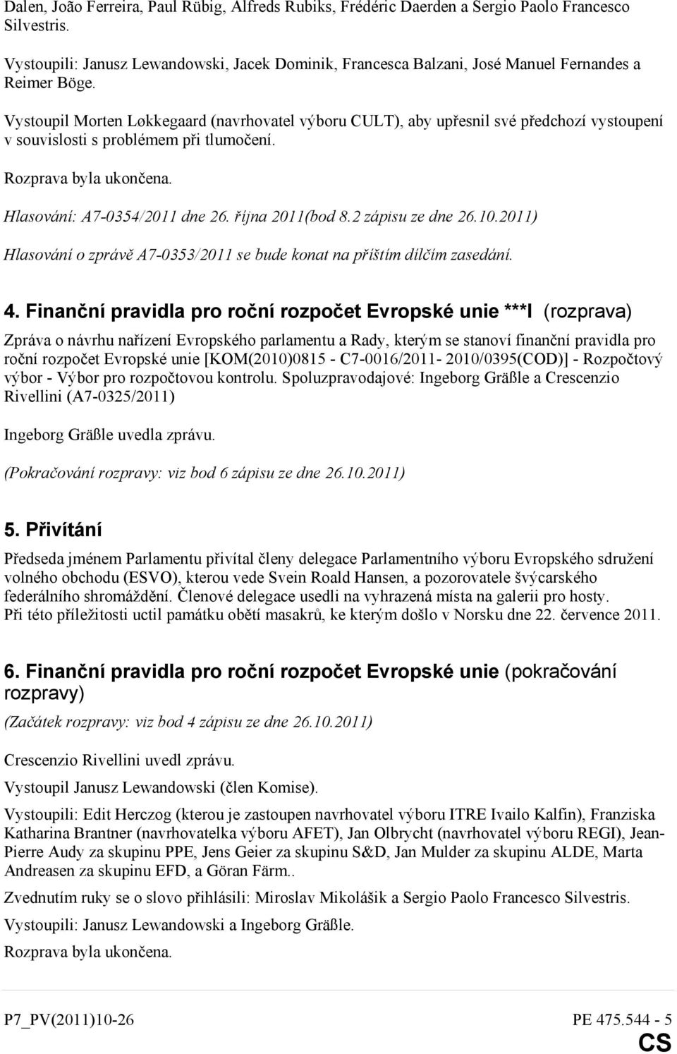 Vystoupil Morten Løkkegaard (navrhovatel výboru CULT), aby upřesnil své předchozí vystoupení v souvislosti s problémem při tlumočení. Rozprava byla ukončena. Hlasování: A7-0354/2011 dne 26.