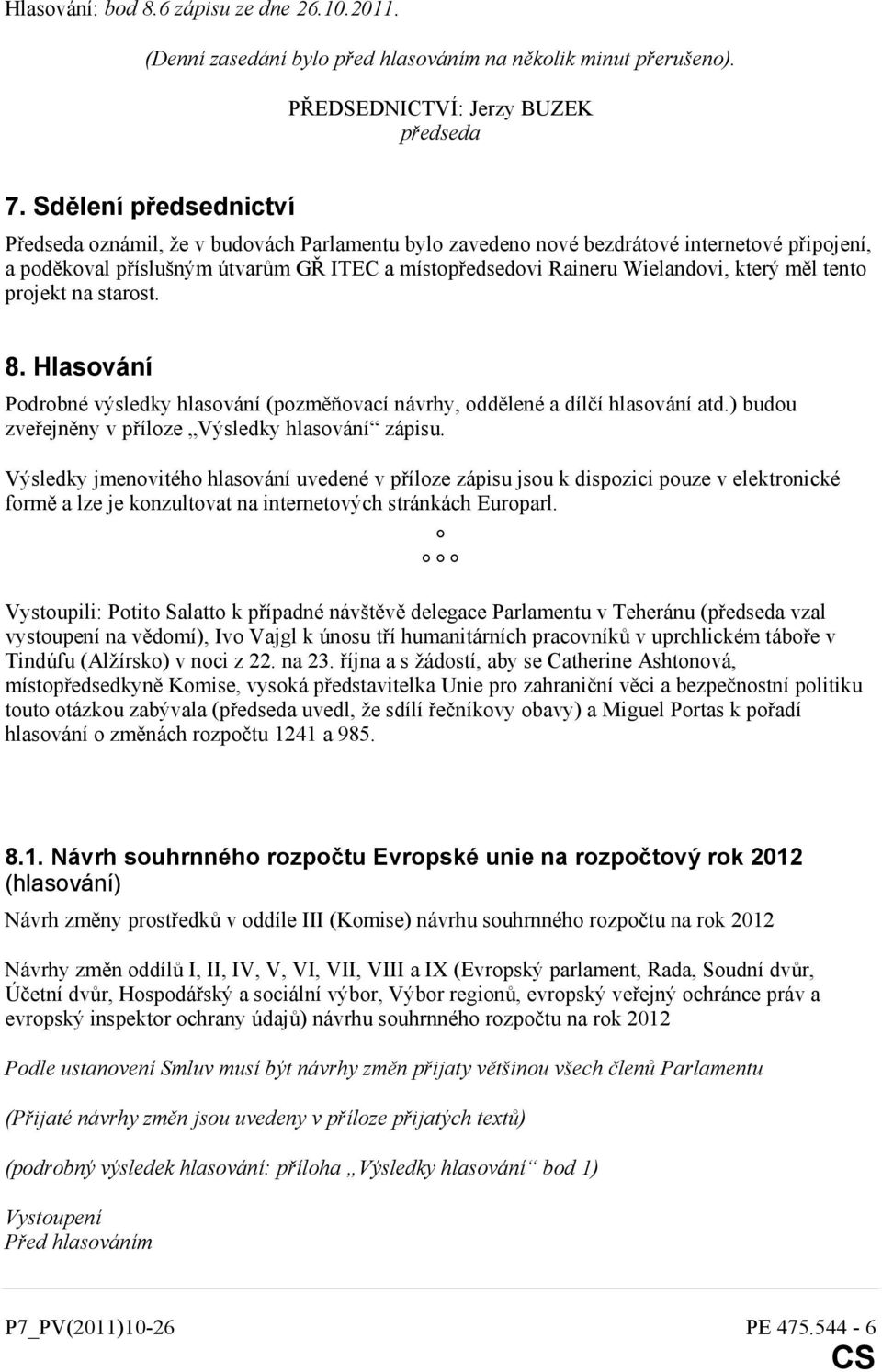 který měl tento projekt na starost. 8. Hlasování Podrobné výsledky hlasování (pozměňovací návrhy, oddělené a dílčí hlasování atd.) budou zveřejněny v příloze Výsledky hlasování zápisu.