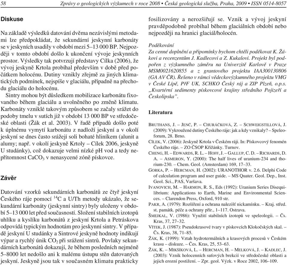 Výsledky tak potvrzují představy Cílka (2006), že vývoj jeskyně Krtola probíhal především v době před počátkem holocénu.