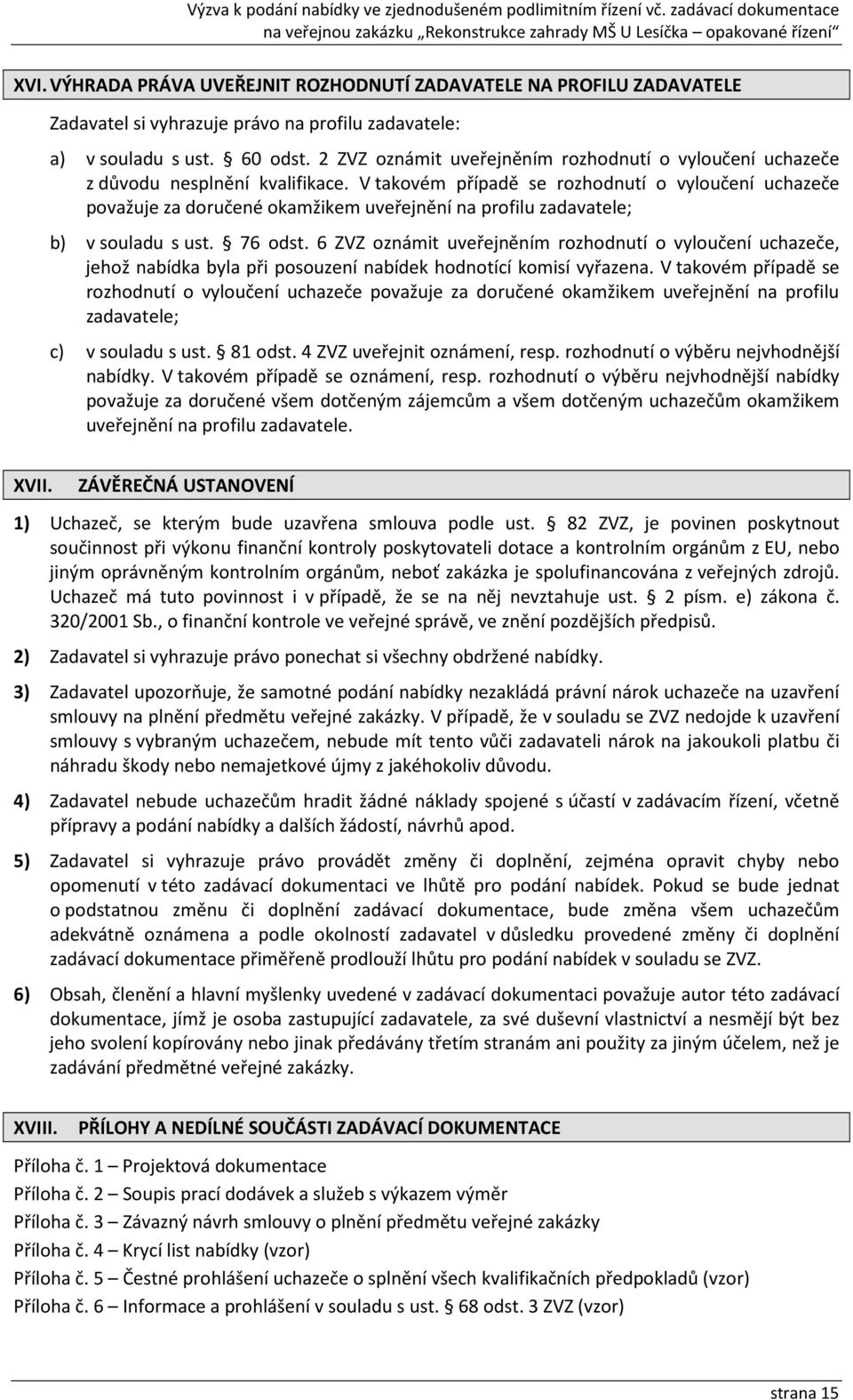 V takovém případě se rozhodnutí o vyloučení uchazeče považuje za doručené okamžikem uveřejnění na profilu zadavatele; b) v souladu s ust. 76 odst.