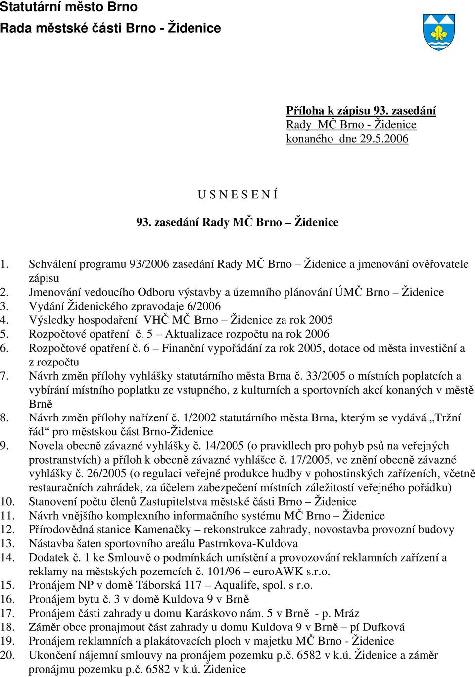 Vydání Židenického zpravodaje 6/2006 4. Výsledky hospodaření VHČ MČ Brno Židenice za rok 2005 5. Rozpočtové opatření č. 5 Aktualizace rozpočtu na rok 2006 6. Rozpočtové opatření č. 6 Finanční vypořádání za rok 2005, dotace od města investiční a z rozpočtu 7.