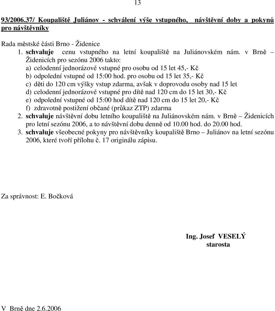 pro osobu od 15 let 35,- Kč c) děti do 120 cm výšky vstup zdarma, avšak v doprovodu osoby nad 15 let d) celodenní jednorázové vstupné pro dítě nad 120 cm do 15 let 30,- Kč e) odpolední vstupné od